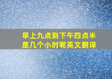 早上九点到下午四点半是几个小时呢英文翻译