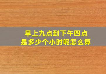 早上九点到下午四点是多少个小时呢怎么算