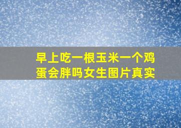 早上吃一根玉米一个鸡蛋会胖吗女生图片真实