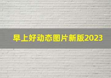 早上好动态图片新版2023