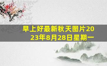 早上好最新秋天图片2023年8月28日星期一