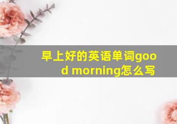 早上好的英语单词good morning怎么写