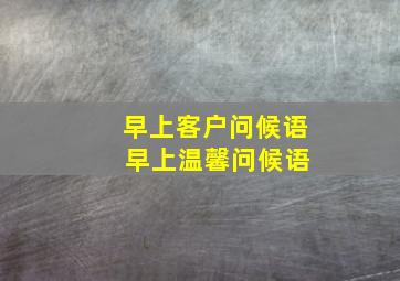 早上客户问候语 早上温馨问候语