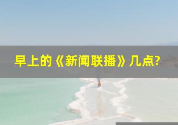 早上的《新闻联播》几点?