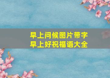 早上问候图片带字早上好祝福语大全