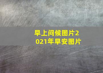 早上问候图片2021年早安图片