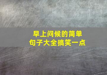 早上问候的简单句子大全搞笑一点