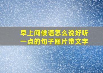 早上问候语怎么说好听一点的句子图片带文字