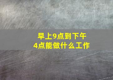 早上9点到下午4点能做什么工作