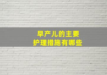 早产儿的主要护理措施有哪些