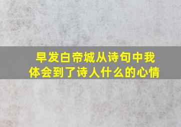 早发白帝城从诗句中我体会到了诗人什么的心情