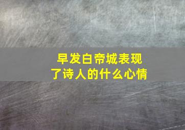 早发白帝城表现了诗人的什么心情