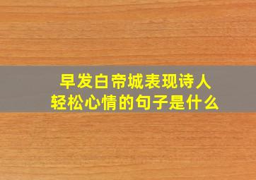 早发白帝城表现诗人轻松心情的句子是什么