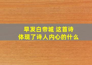 早发白帝城 这首诗体现了诗人内心的什么