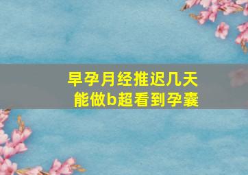 早孕月经推迟几天能做b超看到孕囊