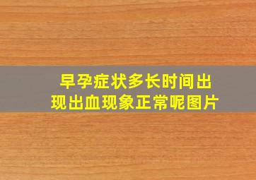 早孕症状多长时间出现出血现象正常呢图片