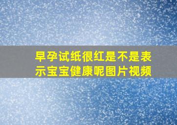 早孕试纸很红是不是表示宝宝健康呢图片视频