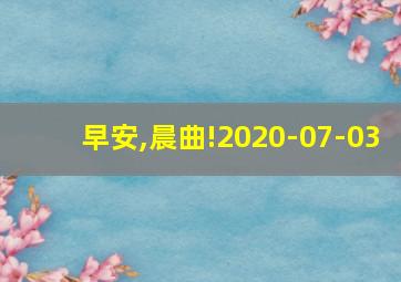 早安,晨曲!2020-07-03