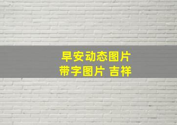 早安动态图片带字图片 吉祥