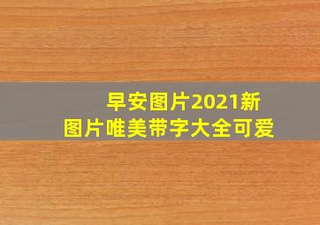 早安图片2021新图片唯美带字大全可爱