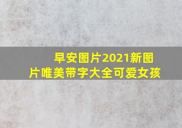 早安图片2021新图片唯美带字大全可爱女孩