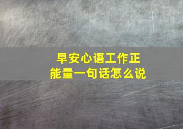 早安心语工作正能量一句话怎么说