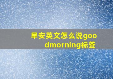 早安英文怎么说goodmorning标签