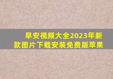 早安视频大全2023年新款图片下载安装免费版苹果