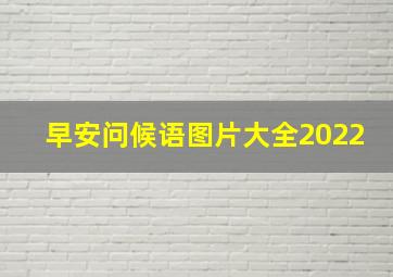 早安问候语图片大全2022