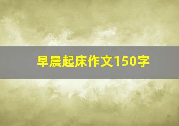 早晨起床作文150字