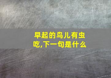 早起的鸟儿有虫吃,下一句是什么