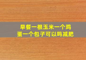 早餐一根玉米一个鸡蛋一个包子可以吗减肥