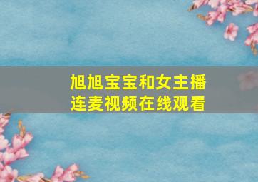 旭旭宝宝和女主播连麦视频在线观看