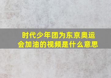 时代少年团为东京奥运会加油的视频是什么意思