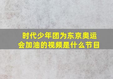 时代少年团为东京奥运会加油的视频是什么节目