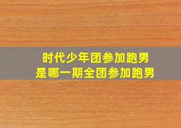 时代少年团参加跑男是哪一期全团参加跑男