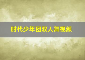 时代少年团双人舞视频