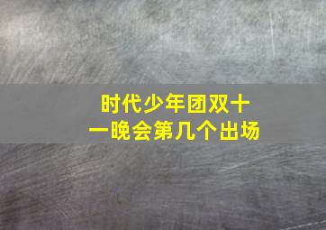 时代少年团双十一晚会第几个出场