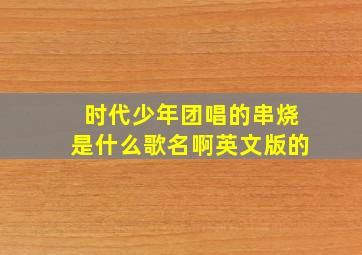 时代少年团唱的串烧是什么歌名啊英文版的