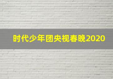 时代少年团央视春晚2020