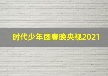 时代少年团春晚央视2021