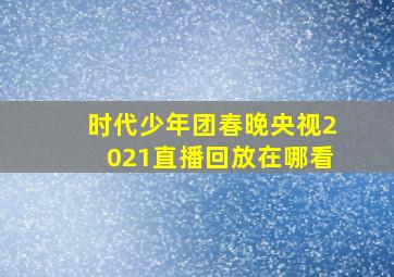 时代少年团春晚央视2021直播回放在哪看