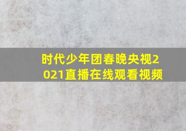 时代少年团春晚央视2021直播在线观看视频