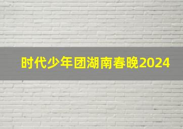 时代少年团湖南春晚2024