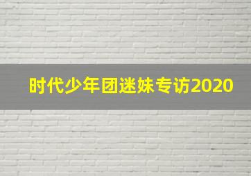 时代少年团迷妹专访2020