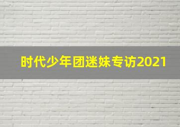 时代少年团迷妹专访2021