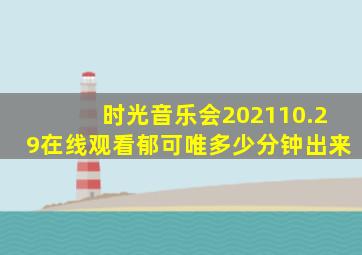 时光音乐会202110.29在线观看郁可唯多少分钟出来