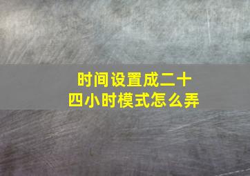 时间设置成二十四小时模式怎么弄