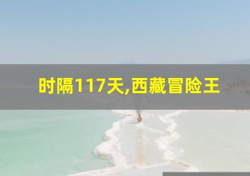 时隔117天,西藏冒险王