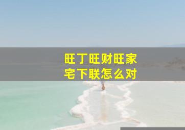 旺丁旺财旺家宅下联怎么对